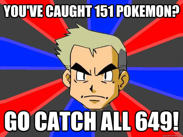 You've caught 151 pokemon? Go catch all 649!  Professor Oak