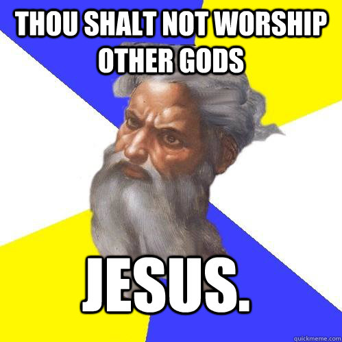 Thou shalt not worship other gods Jesus.  Advice God