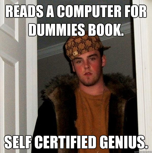 Reads a computer for dummies book. Self certified genius.  Scumbag Steve