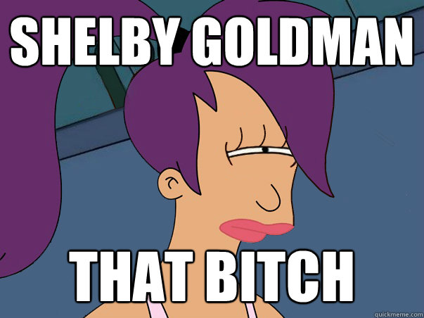 shelby goldman that bitch  Leela Futurama