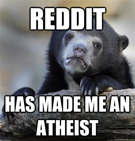 Reddit Has made me an Atheist  Confession Bear