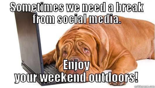 SOMETIMES WE NEED A BREAK FROM SOCIAL MEDIA. ENJOY YOUR WEEKEND OUTDOORS! Misc