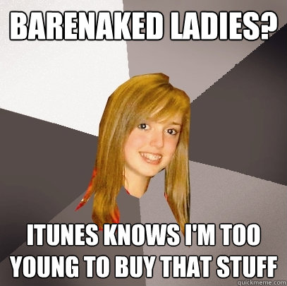 barenaked ladies? itunes knows i'm too young to buy that stuff  Musically Oblivious 8th Grader