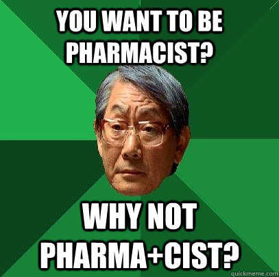 you want to be pharmacist? why not pharma+cist?  High Expectations Asian Father