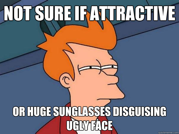 not sure if attractive  or huge sunglasses disguising ugly face - not sure if attractive  or huge sunglasses disguising ugly face  Futurama Fry