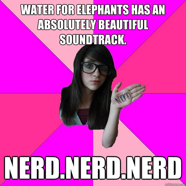 Water For Elephants has an absolutely beautiful soundtrack.  Nerd.nerd.nerd  Idiot Nerd Girl