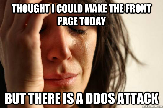 Thought I could make the front page today  but there is a DDos attack  - Thought I could make the front page today  but there is a DDos attack   First World Problems