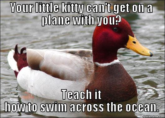 YOUR LITTLE KITTY CAN'T GET ON A PLANE WITH YOU? TEACH IT HOW TO SWIM ACROSS THE OCEAN. Malicious Advice Mallard