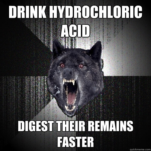 Drink hydrochloric acid digest their remains faster - Drink hydrochloric acid digest their remains faster  Insanity Wolf