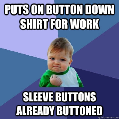 puts on button down shirt for work sleeve buttons already buttoned - puts on button down shirt for work sleeve buttons already buttoned  Success Kid