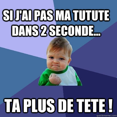 Si J'ai Pas ma Tutute dans 2 seconde... ta plus de tete !  Success Kid