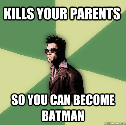 kills your parents so you can become batman  Helpful Tyler Durden