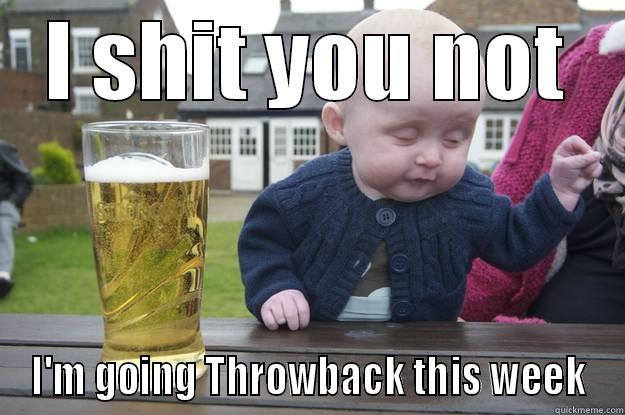 Throwback baby - I SHIT YOU NOT I'M GOING THROWBACK THIS WEEK drunk baby