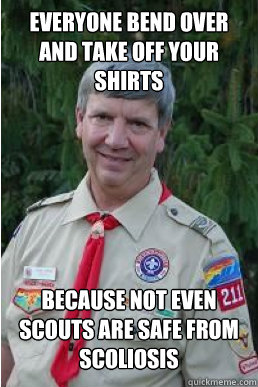 Everyone bend over and take off your shirts Because not even scouts are safe from scoliosis  Harmless Scout Leader