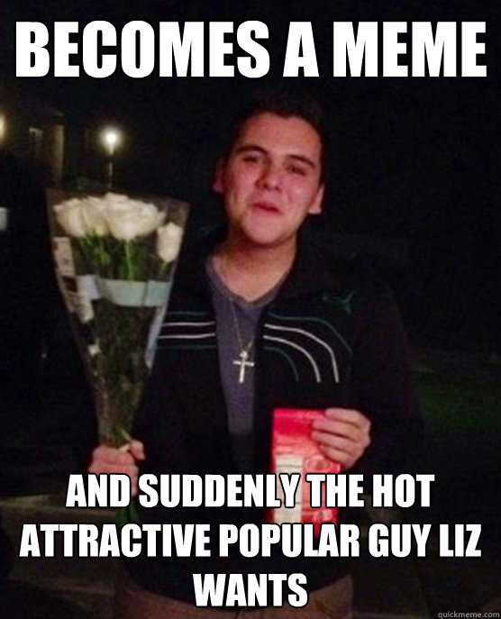 BECOMES A MEME AND SUDDENLY THE HOT ATTRACTIVE POPULAR GUY LIZ WANTS  Friendzone Johnny