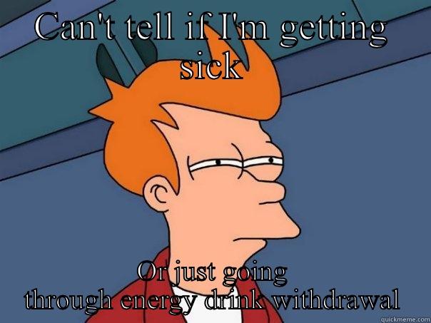 Energy Drink Problems - CAN'T TELL IF I'M GETTING SICK OR JUST GOING THROUGH ENERGY DRINK WITHDRAWAL Futurama Fry