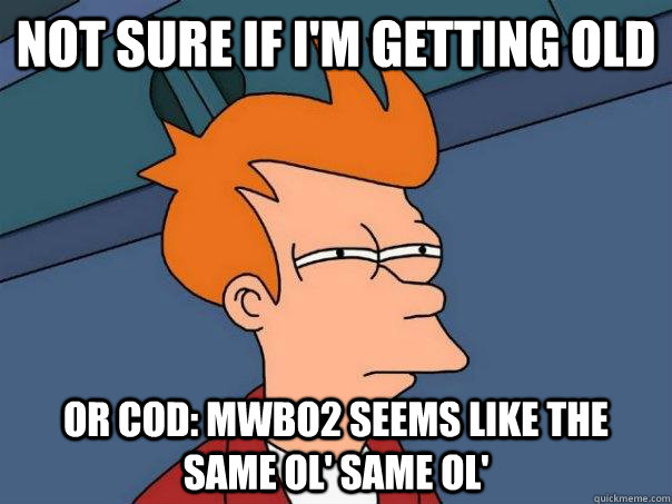 Not sure if i'm getting old Or COD: MWBO2 seems like the same ol' same ol'  Futurama Fry