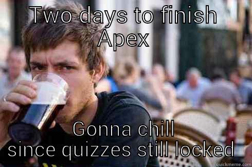 TWO DAYS TO FINISH APEX GONNA CHILL SINCE QUIZZES STILL LOCKED  Lazy College Senior