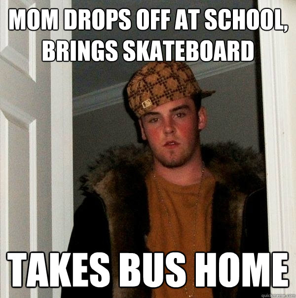 mom drops off at school, brings skateboard  takes bus home  Scumbag Steve