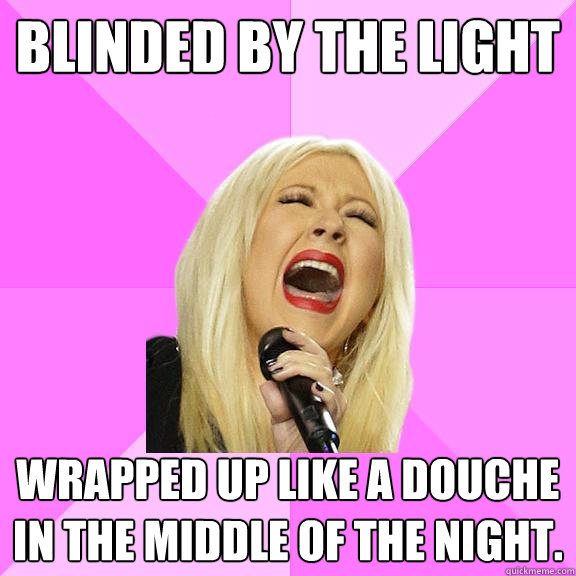 Blinded by the light wrapped up like a douche in the middle of the night.  Wrong Lyrics Christina