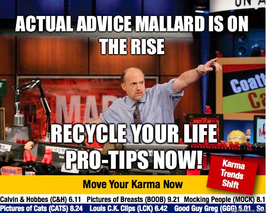 Actual advice mallard is on the rise Recycle your life pro-tips now!  Mad Karma with Jim Cramer