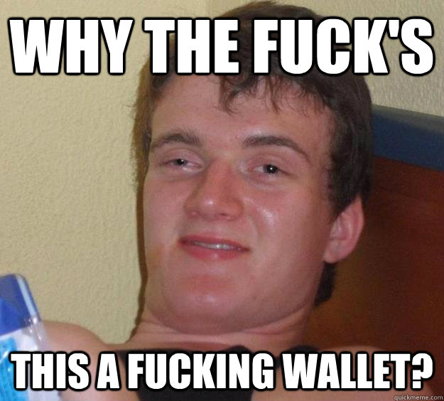 why the fuck's this a fucking wallet?  10 Guy