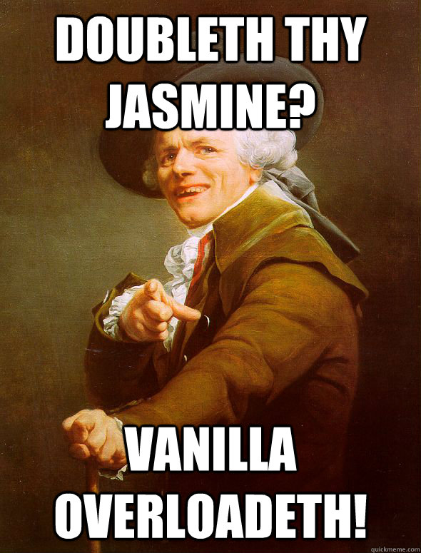 Doubleth thy jasmine? Vanilla overloadeth!  Joseph Ducreux