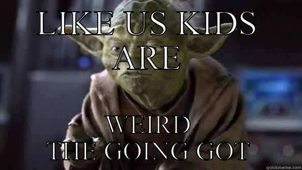 LIKE US KIDS ARE WEIRD THE GOING GOT True dat, Yoda.