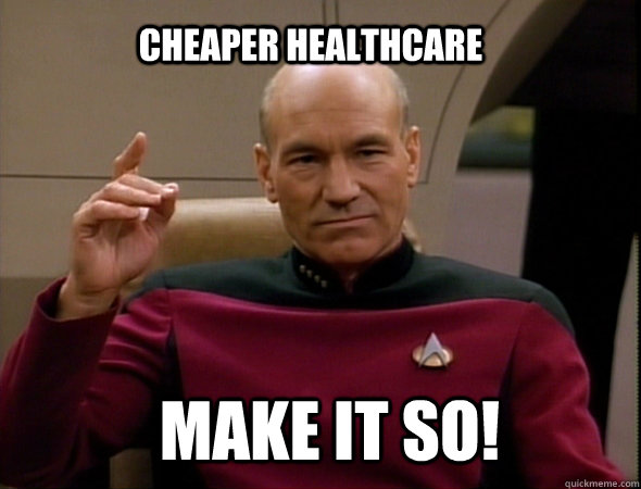 cheaper healthcare make it so!  Jean-Luc Picard Like a boss