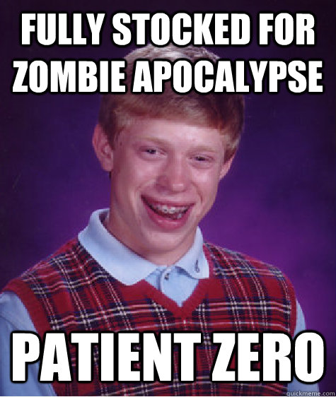 Fully stocked for zombie apocalypse patient zero  Bad Luck Brian