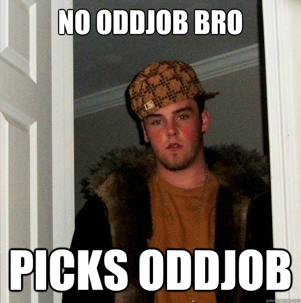 No Oddjob bro Picks oddjob  Scumbag Steve