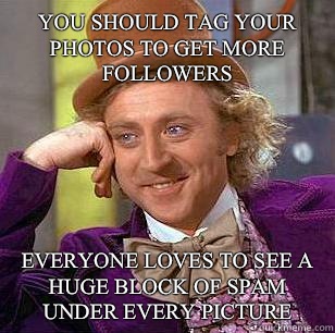 You should tag your photos to get more followers Everyone loves to see a huge block of spam under every picture  Condescending Wonka