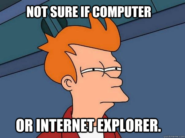 Not sure if computer or internet explorer. - Not sure if computer or internet explorer.  Not sure if computer or Internet Explorer