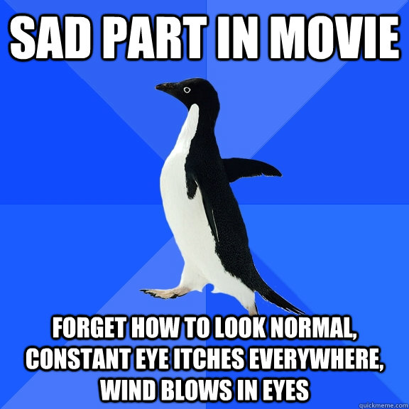 Sad part in movie Forget how to look normal, constant eye itches everywhere, wind blows in eyes - Sad part in movie Forget how to look normal, constant eye itches everywhere, wind blows in eyes  Socially Awkward Penguin