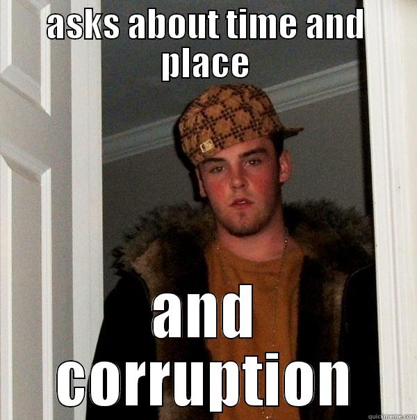 ASKS ABOUT TIME AND PLACE AND CORRUPTION Scumbag Steve