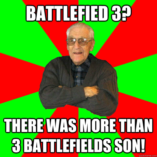 Battlefied 3? there was more than 3 battlefields son!  Bachelor Grandpa