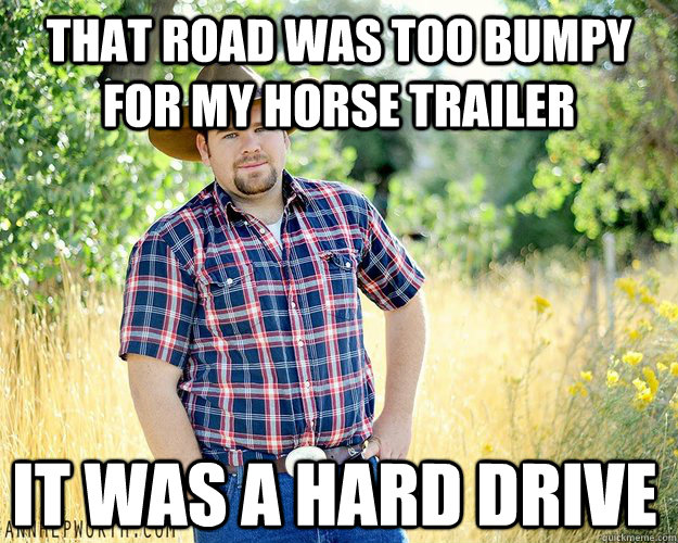 That road was too bumpy for my horse trailer It was a hard drive - That road was too bumpy for my horse trailer It was a hard drive  Cowboy Computer Geek