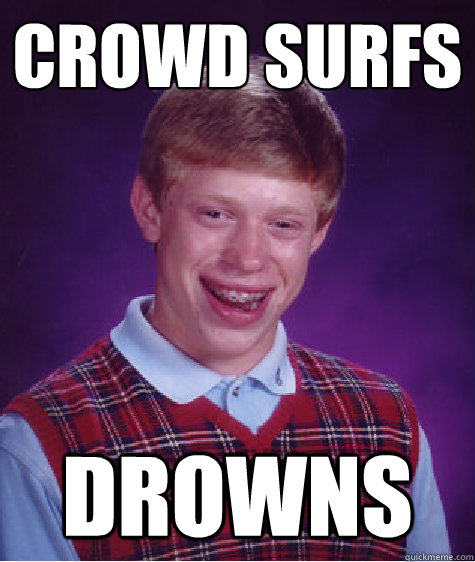 crowd surfs drowns  Bad Luck Brian