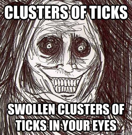 clusters of ticks swollen clusters of ticks in your eyes  Horrifying Houseguest