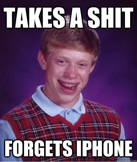 takes a shit forgets iphone - takes a shit forgets iphone  Bad Luck Brian