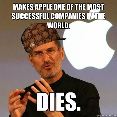 Makes apple one of the most successful companies in the world. Dies.  Scumbag Steve Jobs