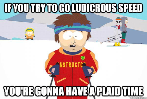 If you try to go ludicrous speed You're gonna have a plaid time  Super Cool Ski Instructor