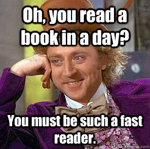 Oh, you read a book in a day? You must be such a fast reader. - Oh, you read a book in a day? You must be such a fast reader.  Condescending Wonka