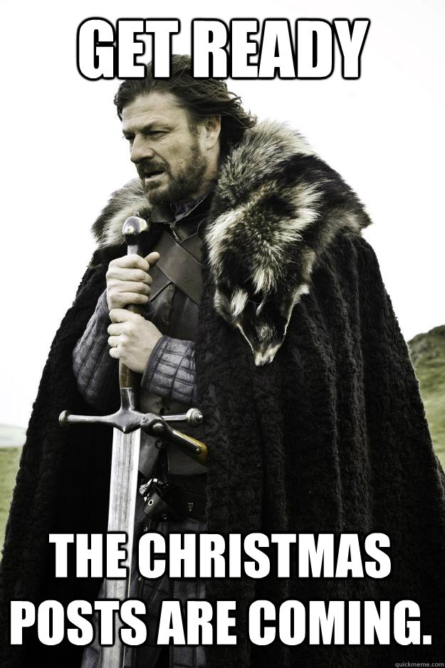 Get ready The Christmas posts are coming.  Winter is coming