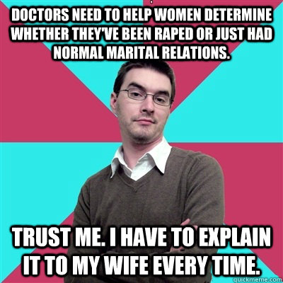 Doctors need to help women determine whether they've been raped or just had normal marital relations. Trust me. I have to explain it to my wife every time.  Privilege Denying Dude