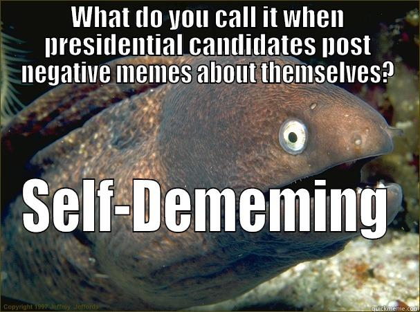 WHAT DO YOU CALL IT WHEN PRESIDENTIAL CANDIDATES POST NEGATIVE MEMES ABOUT THEMSELVES? SELF-DEMEMING Bad Joke Eel