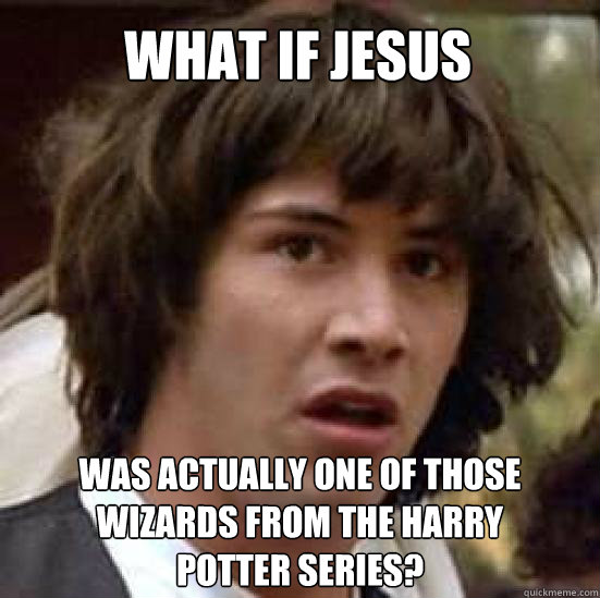 What if Jesus             Was actually one of those wizards from the Harry        Potter series?  conspiracy keanu