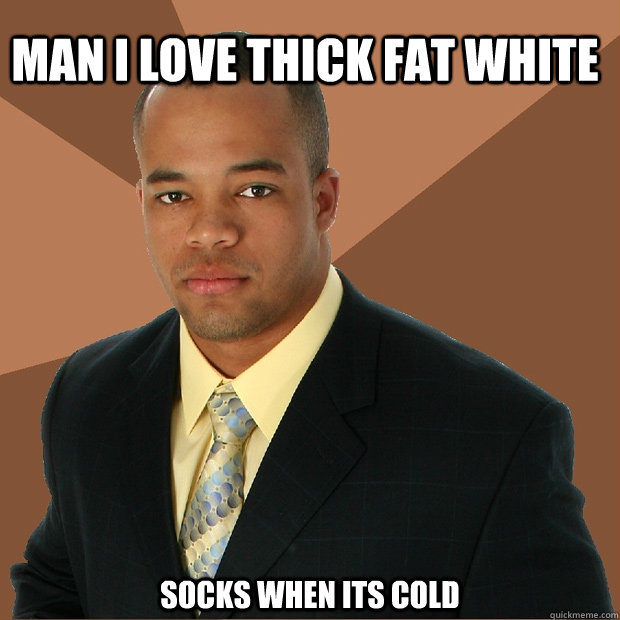 Man I Love Thick fat white socks when its cold   Successful Black Man