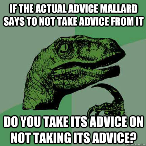 If the actual advice mallard says to not take advice from it Do you take its advice on not taking its advice?  Philosoraptor