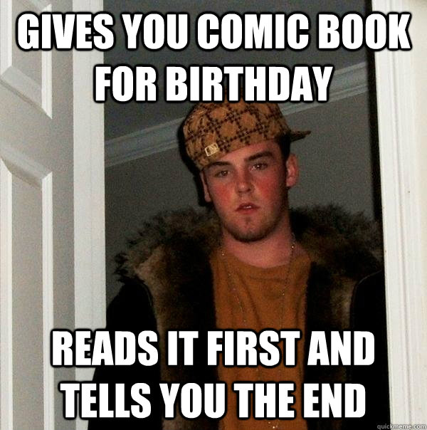 Gives you Comic Book for Birthday Reads it first and tells you the end  Scumbag Steve